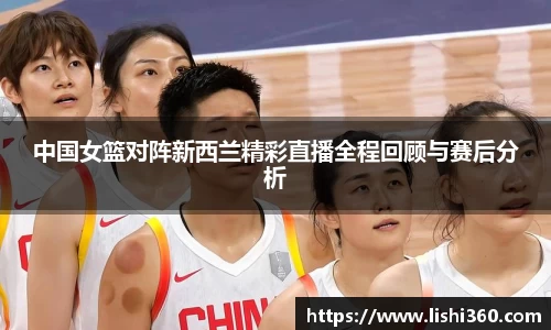 中国女篮对阵新西兰精彩直播全程回顾与赛后分析
