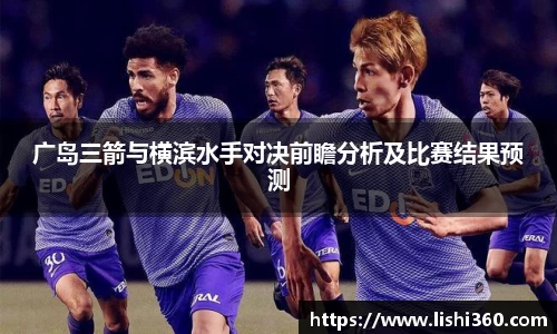 广岛三箭与横滨水手对决前瞻分析及比赛结果预测